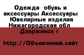 Одежда, обувь и аксессуары Аксессуары - Ювелирные изделия. Нижегородская обл.,Дзержинск г.